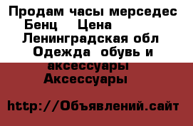 Продам часы мерседес Бенц  › Цена ­ 3 400 - Ленинградская обл. Одежда, обувь и аксессуары » Аксессуары   